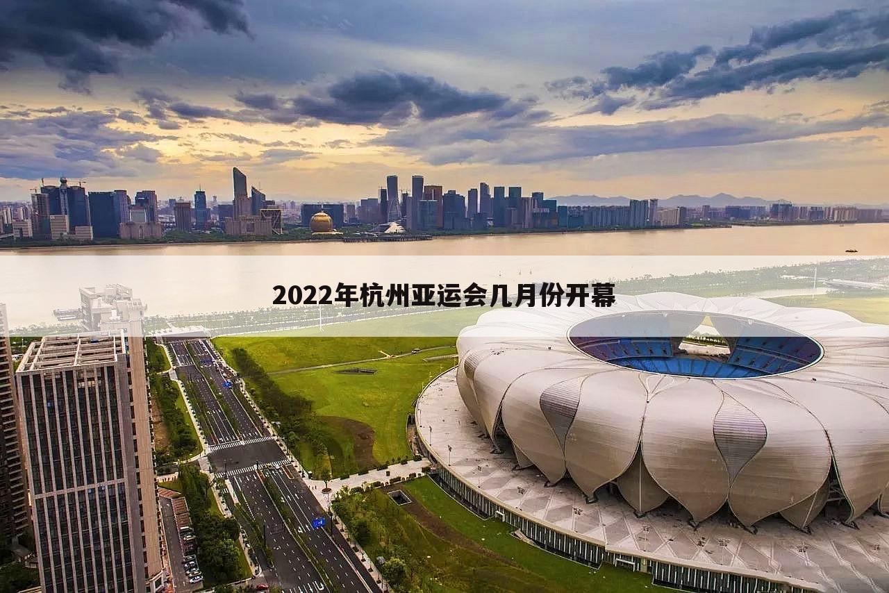 「杭州亚运」2022年杭州亚运会几月份开幕