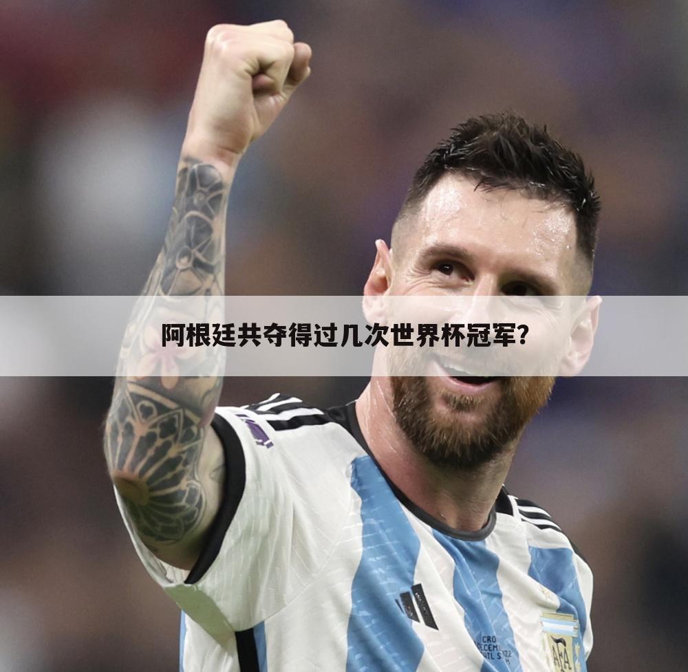 (阿根廷世界杯冠军次数)阿根廷共夺得过几次世界杯冠军？
