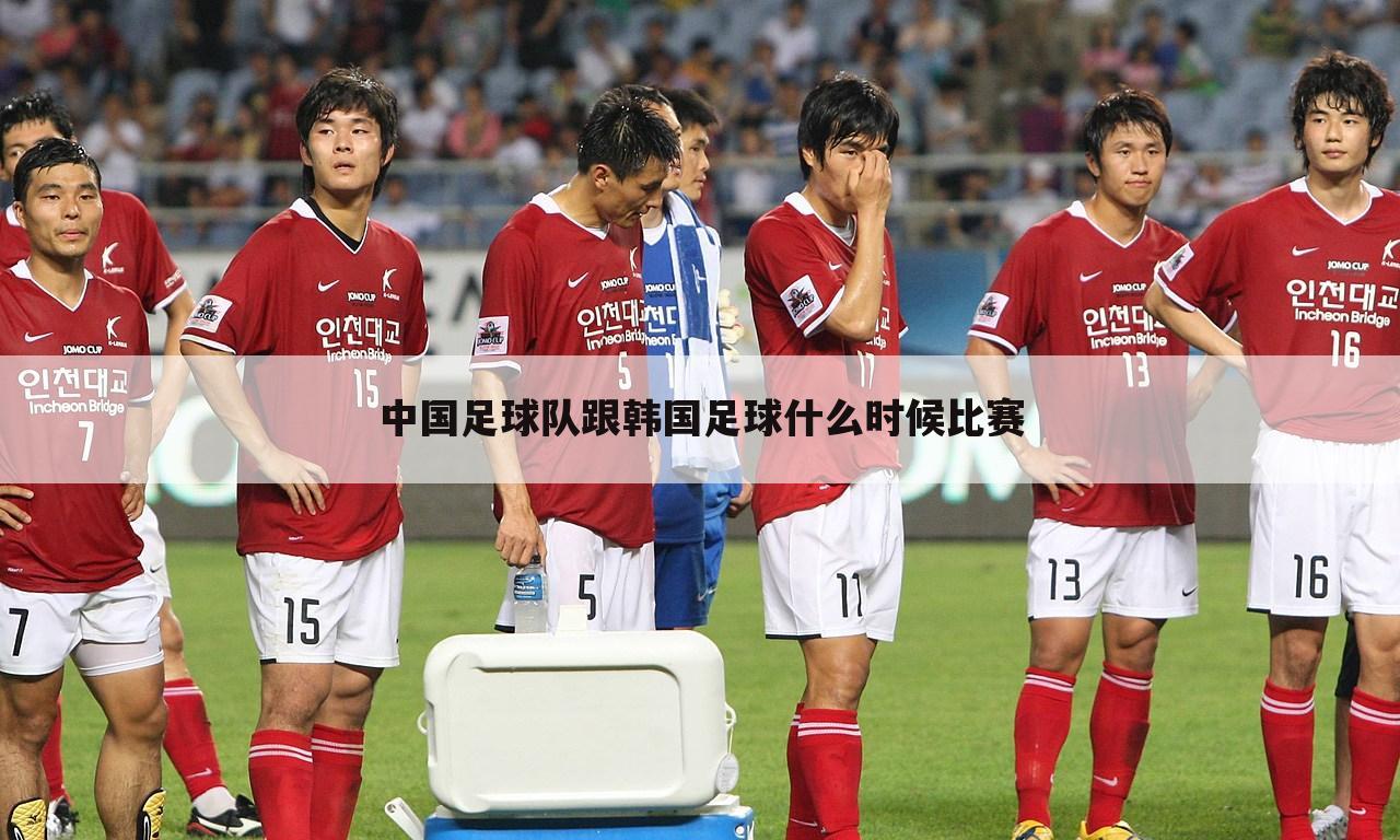 中国足球队跟韩国足球什么时候比赛