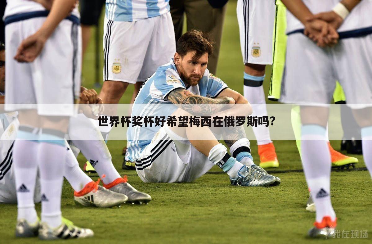 佩佩怒喷裁判:可以给阿根廷冠军了_解读世界杯奖杯好希望梅西在俄罗斯吗?