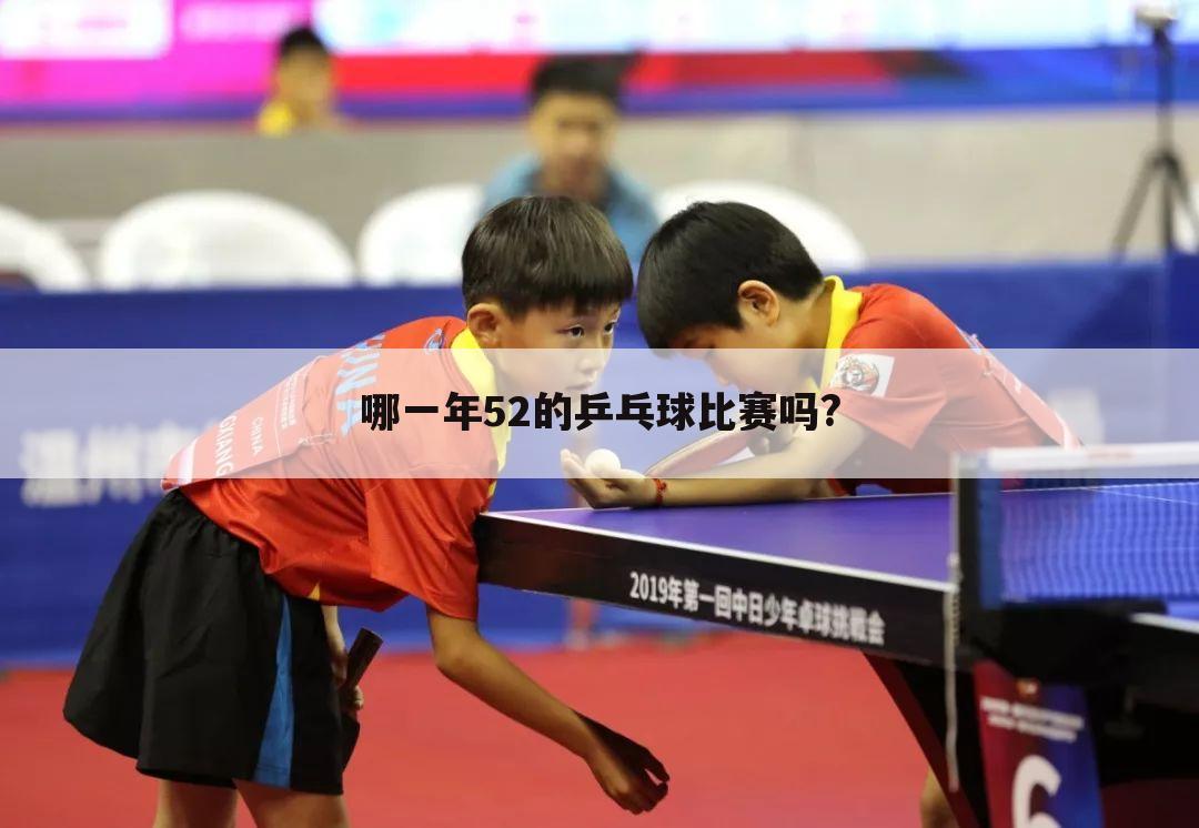 2012乒乓球世锦赛,:哪一年52的乒乓球比赛吗?